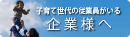 子育て世代の従業員がいる企業様へ